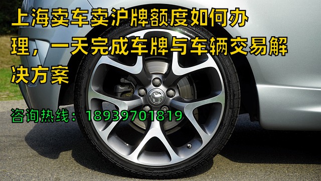 上海卖车卖沪牌额度如何办理，一天完成车牌与车辆交易解决方案