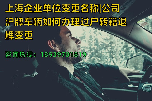 上海企业单位变更名称|公司沪牌车辆如何办理过户转籍退牌变更