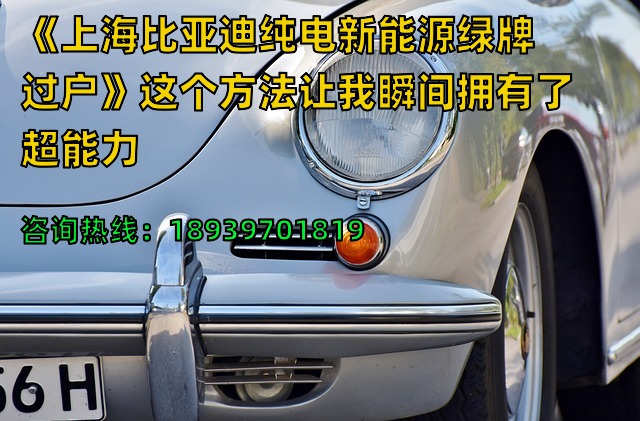 《上海比亚迪纯电新能源绿牌过户》这个方法让我瞬间拥有了超能力