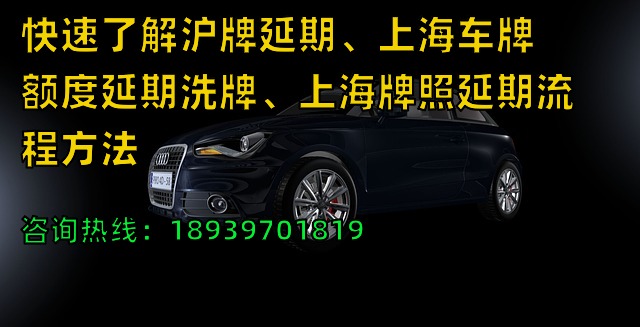 快速了解沪牌延期、上海车牌额度延期洗牌、上海牌照延期流程方法